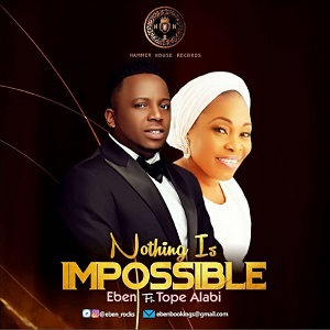 Eben – Nothing is Impossible ft Tope Alabi