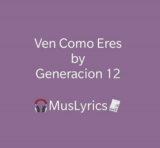 Generación 12 - Ven Como Eres Letra 