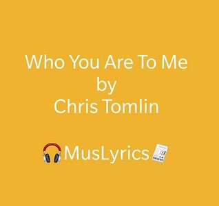 Chris Tomlin – Who You Are To Me