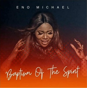 LYRICS – Baptism Of The Spirit by ENO Michael