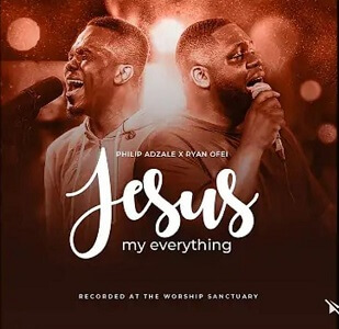 Lyrics – Jesus My Everything by Philip Adzale ft Ryan Ofei Lyrics – Jesus My Everything by Philip Adzale ft Ryan Ofei