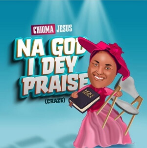 CHIOMA Jesus NA GOD I DEY PRAISE Song Lyrics